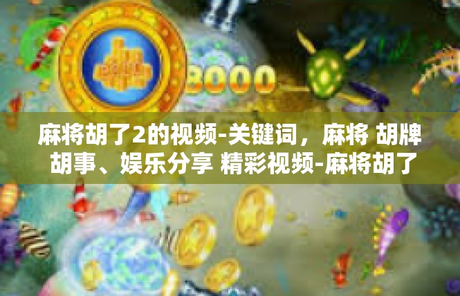 麻将胡了2的视频-关键词，麻将 胡牌 胡事、娱乐分享 精彩视频-麻将胡了2的视频