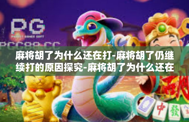 麻将胡了为什么还在打-麻将胡了仍继续打的原因探究-麻将胡了为什么还在打