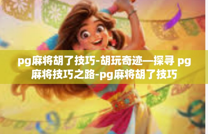 pg麻将胡了技巧-胡玩奇迹—探寻 pg麻将技巧之路-pg麻将胡了技巧