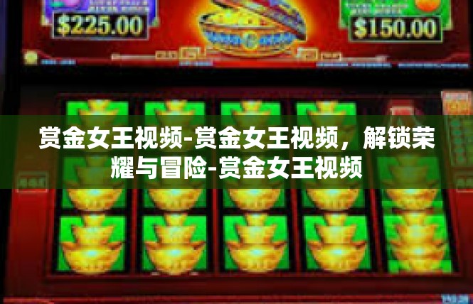 赏金女王视频-赏金女王视频，解锁荣耀与冒险-赏金女王视频
