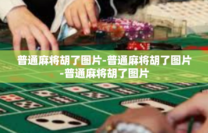 普通麻将胡了图片-普通麻将胡了图片-普通麻将胡了图片