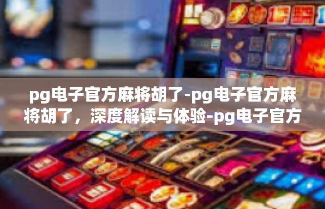 pg电子官方麻将胡了-pg电子官方麻将胡了，深度解读与体验-pg电子官方麻将胡了