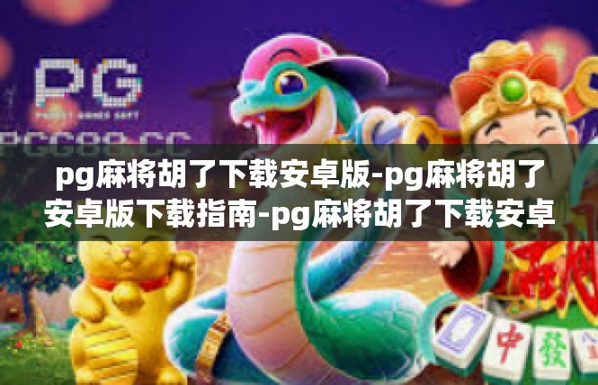 pg麻将胡了下载安卓版-pg麻将胡了安卓版下载指南-pg麻将胡了下载安卓版