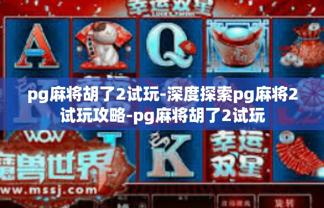 pg麻将胡了2试玩-深度探索pg麻将2试玩攻略-pg麻将胡了2试玩