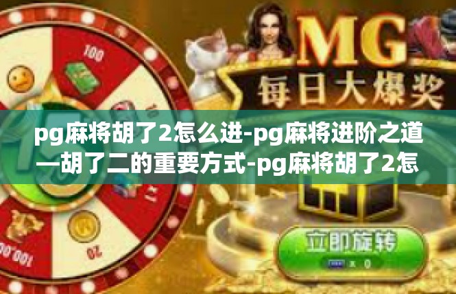pg麻将胡了2怎么进-pg麻将进阶之道—胡了二的重要方式-pg麻将胡了2怎么进