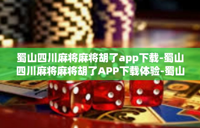 蜀山四川麻将麻将胡了app下载-蜀山四川麻将麻将胡了APP下载体验-蜀山四川麻将麻将胡了app下载