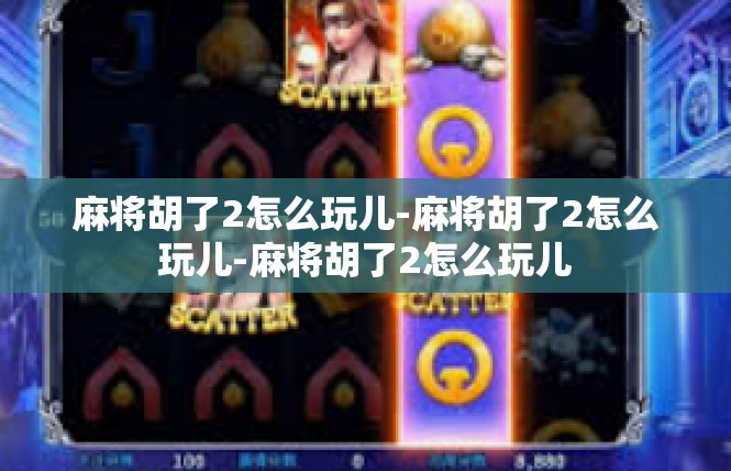 麻将胡了2怎么玩儿-麻将胡了2怎么玩儿-麻将胡了2怎么玩儿