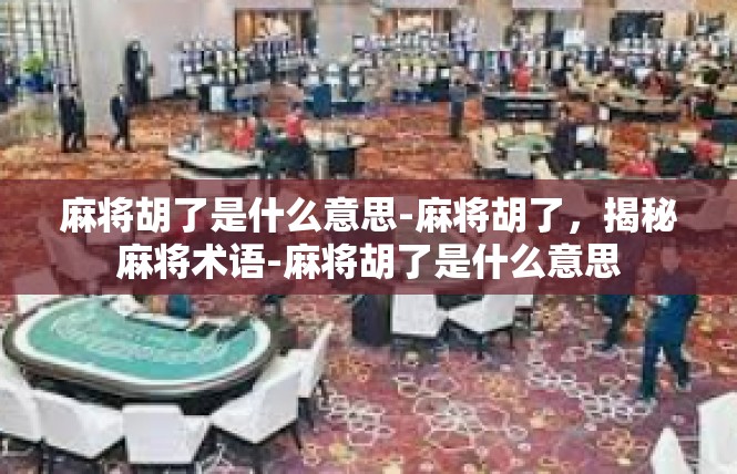 麻将胡了是什么意思-麻将胡了，揭秘麻将术语-麻将胡了是什么意思