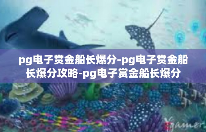 pg电子赏金船长爆分-pg电子赏金船长爆分攻略-pg电子赏金船长爆分