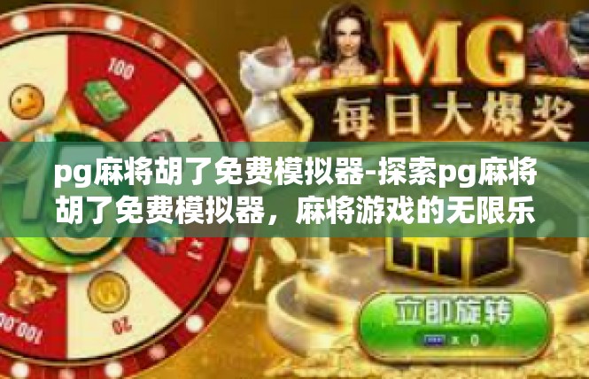 pg麻将胡了免费模拟器-探索pg麻将胡了免费模拟器，麻将游戏的无限乐趣-pg麻将胡了免费模拟器