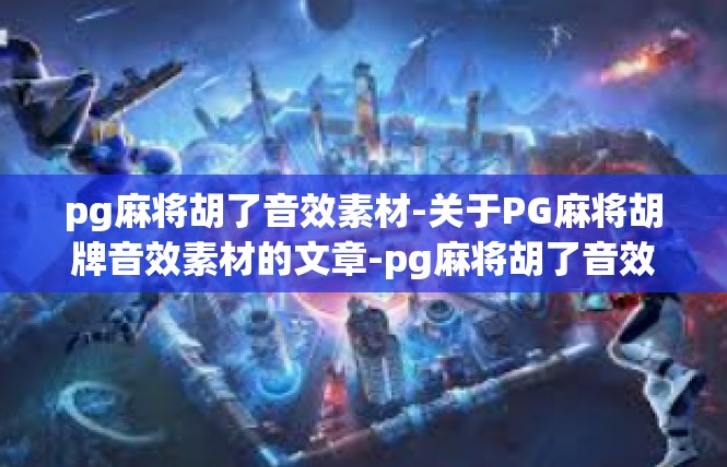 pg麻将胡了音效素材-关于PG麻将胡牌音效素材的文章-pg麻将胡了音效素材