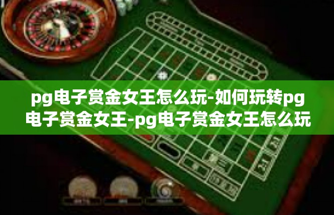 pg电子赏金女王怎么玩-如何玩转pg电子赏金女王-pg电子赏金女王怎么玩