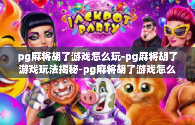 pg麻将胡了游戏怎么玩-pg麻将胡了游戏玩法揭秘-pg麻将胡了游戏怎么玩