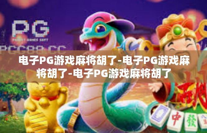 电子PG游戏麻将胡了-电子PG游戏麻将胡了-电子PG游戏麻将胡了