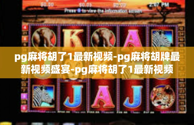 pg麻将胡了1最新视频-pg麻将胡牌最新视频盛宴-pg麻将胡了1最新视频