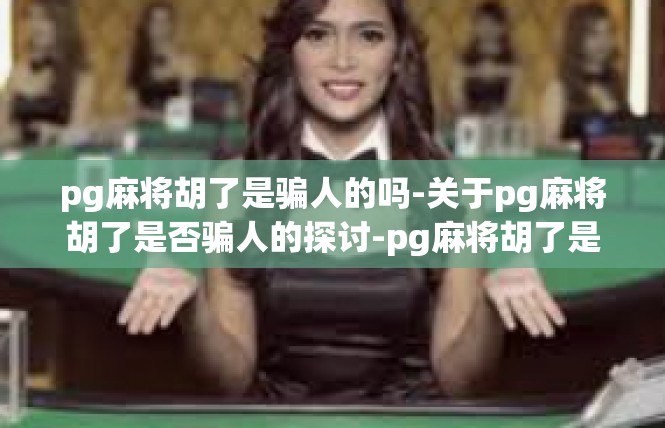 pg麻将胡了是骗人的吗-关于pg麻将胡了是否骗人的探讨-pg麻将胡了是骗人的吗