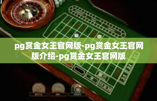 pg赏金女王官网版-pg赏金女王官网版介绍-pg赏金女王官网版