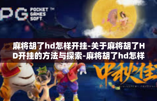 麻将胡了hd怎样开挂-关于麻将胡了HD开挂的方法与探索-麻将胡了hd怎样开挂