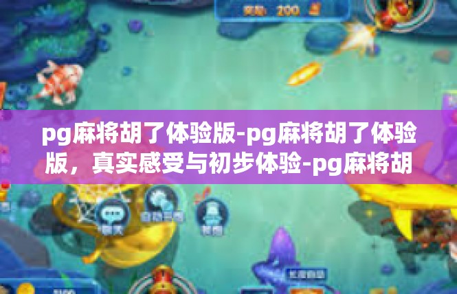 pg麻将胡了体验版-pg麻将胡了体验版，真实感受与初步体验-pg麻将胡了体验版