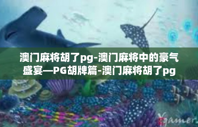 澳门麻将胡了pg-澳门麻将中的豪气盛宴—PG胡牌篇-澳门麻将胡了pg
