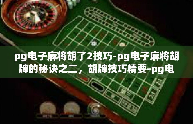 pg电子麻将胡了2技巧-pg电子麻将胡牌的秘诀之二，胡牌技巧精要-pg电子麻将胡了2技巧