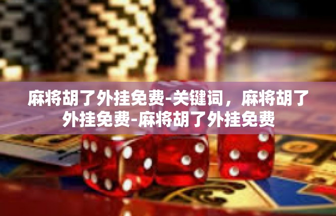 麻将胡了外挂免费-关键词，麻将胡了外挂免费-麻将胡了外挂免费