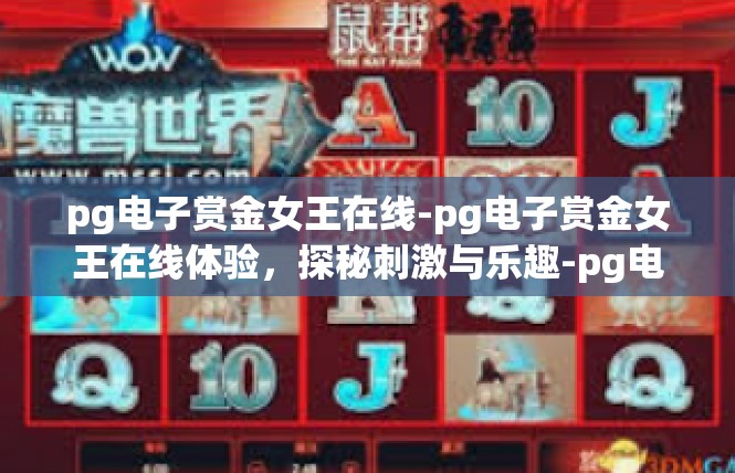 pg电子赏金女王在线-pg电子赏金女王在线体验，探秘刺激与乐趣-pg电子赏金女王在线
