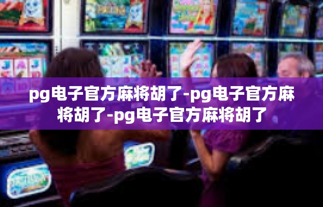 pg电子官方麻将胡了-pg电子官方麻将胡了-pg电子官方麻将胡了