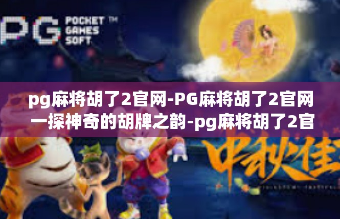pg麻将胡了2官网-PG麻将胡了2官网 一探神奇的胡牌之韵-pg麻将胡了2官网