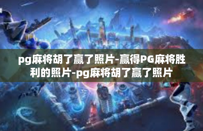 pg麻将胡了赢了照片-赢得PG麻将胜利的照片-pg麻将胡了赢了照片