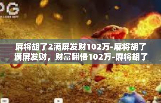麻将胡了2满屏发财102万-麻将胡了满屏发财，财富翻倍102万-麻将胡了2满屏发财102万