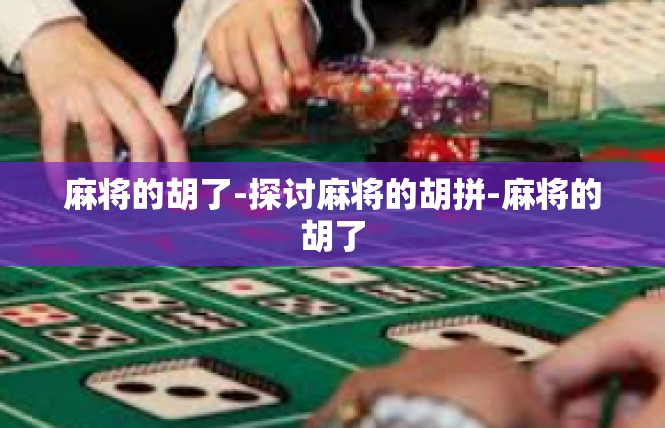 麻将的胡了-探讨麻将的胡拼-麻将的胡了