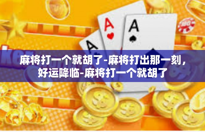 麻将打一个就胡了-麻将打出那一刻，好运降临-麻将打一个就胡了