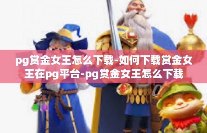 pg赏金女王怎么下载-如何下载赏金女王在pg平台-pg赏金女王怎么下载