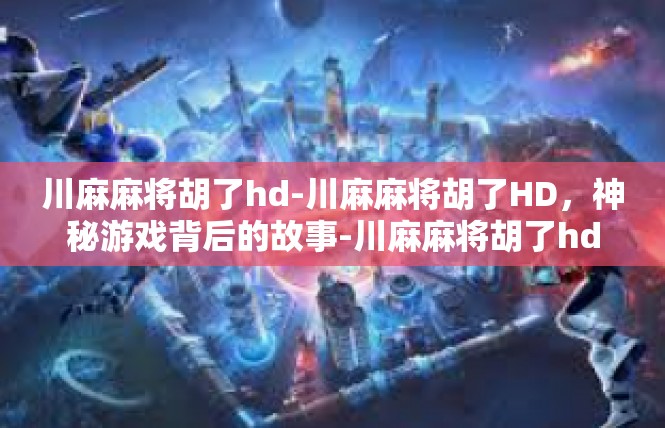 川麻麻将胡了hd-川麻麻将胡了HD，神秘游戏背后的故事-川麻麻将胡了hd