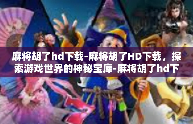 麻将胡了hd下载-麻将胡了HD下载，探索游戏世界的神秘宝库-麻将胡了hd下载