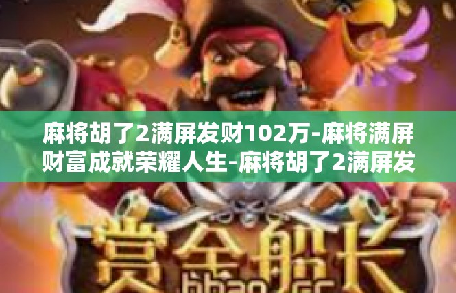 麻将胡了2满屏发财102万-麻将满屏财富成就荣耀人生-麻将胡了2满屏发财102万