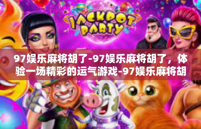 97娱乐麻将胡了-97娱乐麻将胡了，体验一场精彩的运气游戏-97娱乐麻将胡了