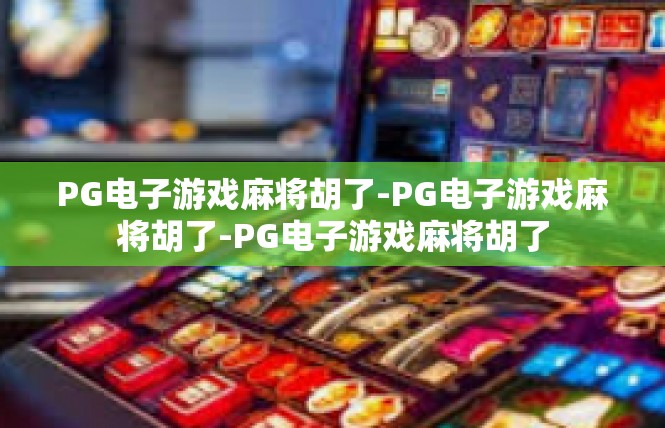PG电子游戏麻将胡了-PG电子游戏麻将胡了-PG电子游戏麻将胡了