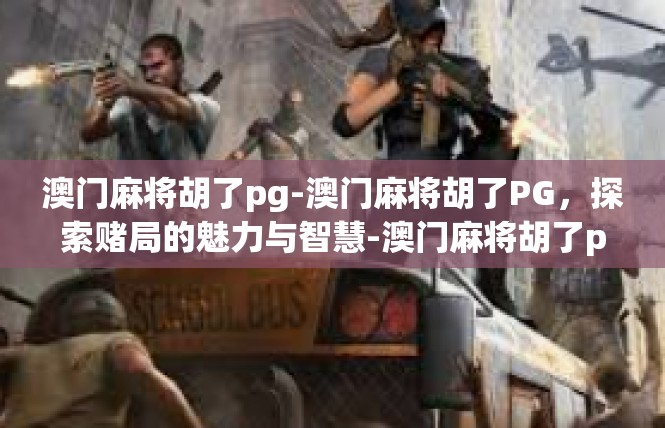 澳门麻将胡了pg-澳门麻将胡了PG，探索赌局的魅力与智慧-澳门麻将胡了pg
