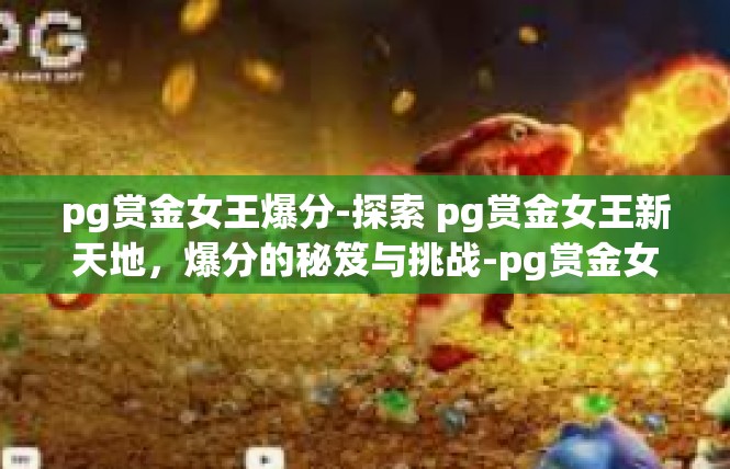 pg赏金女王爆分-探索 pg赏金女王新天地，爆分的秘笈与挑战-pg赏金女王爆分