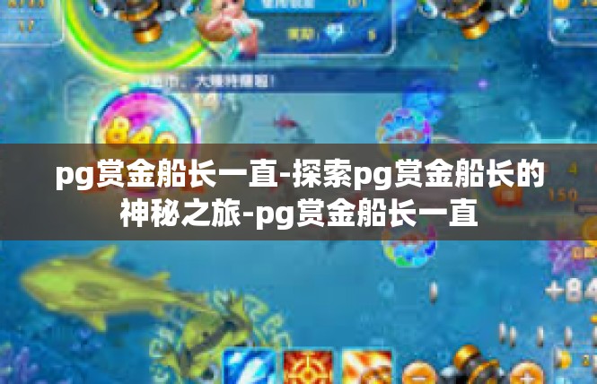 pg赏金船长一直-探索pg赏金船长的神秘之旅-pg赏金船长一直