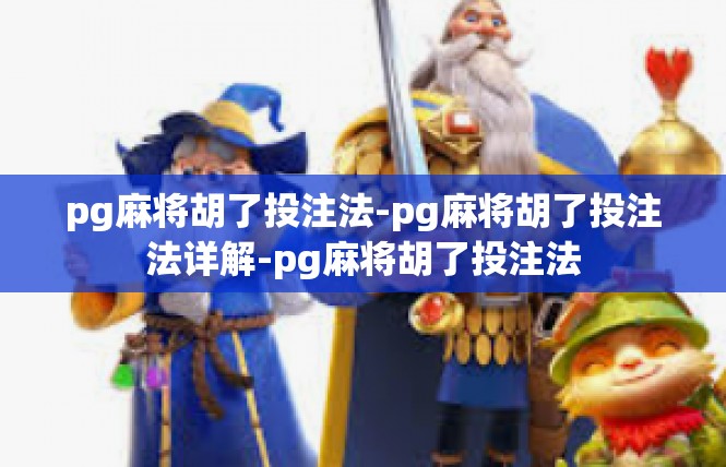 pg麻将胡了投注法-pg麻将胡了投注法详解-pg麻将胡了投注法