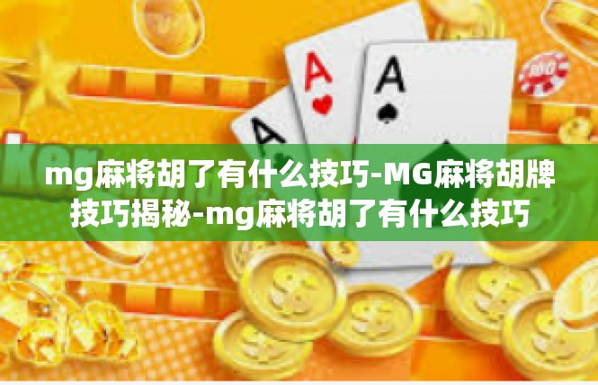 mg麻将胡了有什么技巧-MG麻将胡牌技巧揭秘-mg麻将胡了有什么技巧