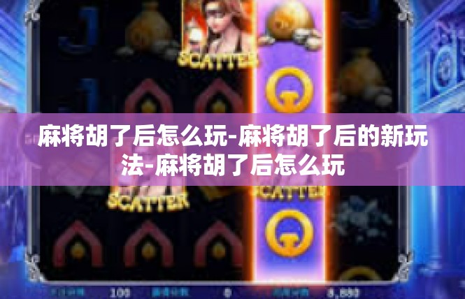 麻将胡了后怎么玩-麻将胡了后的新玩法-麻将胡了后怎么玩