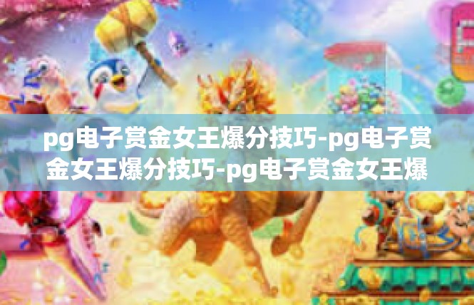 pg电子赏金女王爆分技巧-pg电子赏金女王爆分技巧-pg电子赏金女王爆分技巧