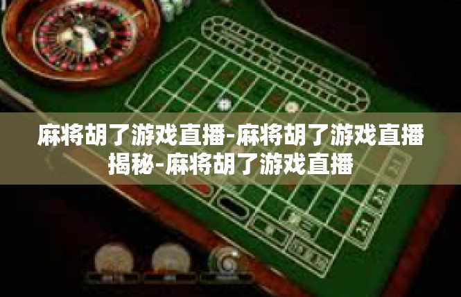 麻将胡了游戏直播-麻将胡了游戏直播揭秘-麻将胡了游戏直播