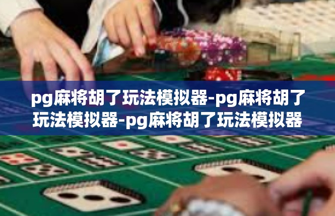 pg麻将胡了玩法模拟器-pg麻将胡了玩法模拟器-pg麻将胡了玩法模拟器