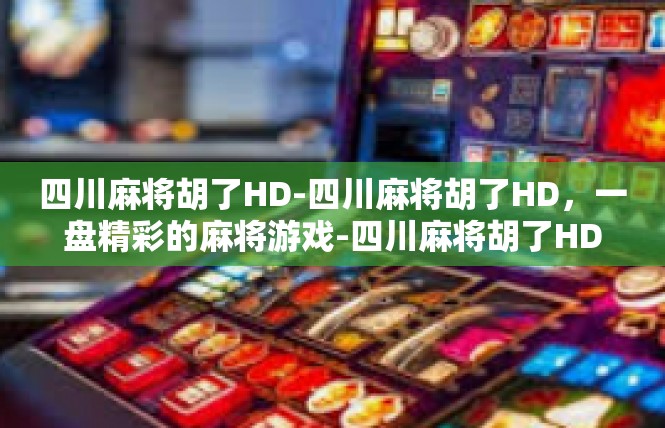 四川麻将胡了HD-四川麻将胡了HD，一盘精彩的麻将游戏-四川麻将胡了HD