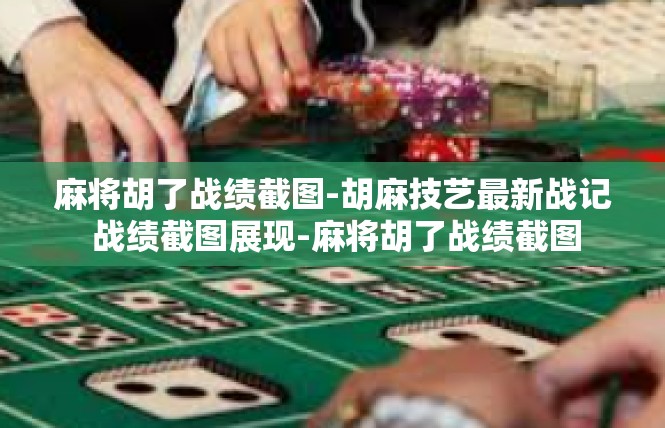 麻将胡了战绩截图-胡麻技艺最新战记 战绩截图展现-麻将胡了战绩截图